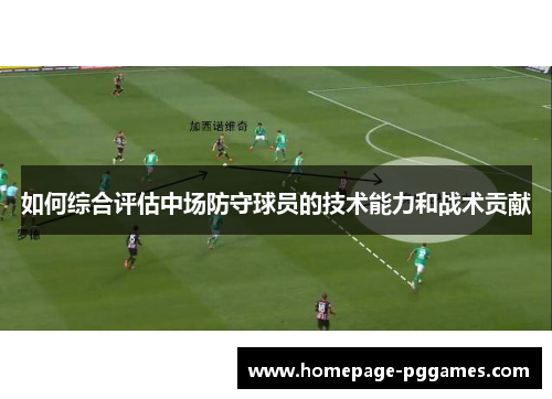 如何综合评估中场防守球员的技术能力和战术贡献