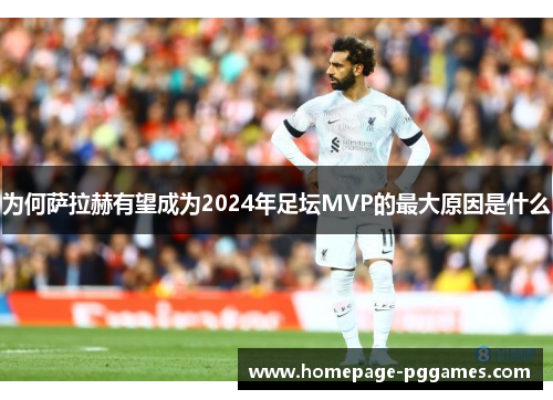 为何萨拉赫有望成为2024年足坛MVP的最大原因是什么