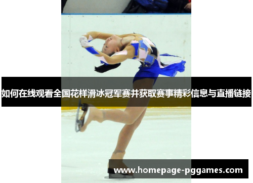 如何在线观看全国花样滑冰冠军赛并获取赛事精彩信息与直播链接