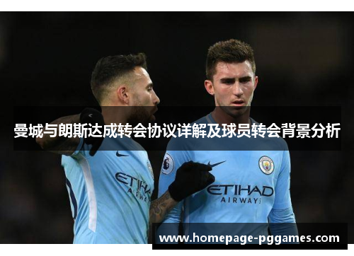 曼城与朗斯达成转会协议详解及球员转会背景分析