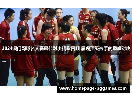 2024澳门网球名人赛最佳对决精彩回顾 展现顶级选手的巅峰对决