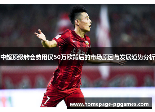 中超顶级转会费用仅50万欧背后的市场原因与发展趋势分析