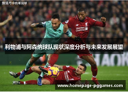利物浦与阿森纳球队现状深度分析与未来发展展望