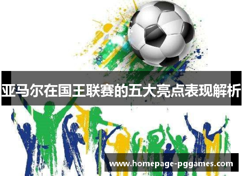 亚马尔在国王联赛的五大亮点表现解析