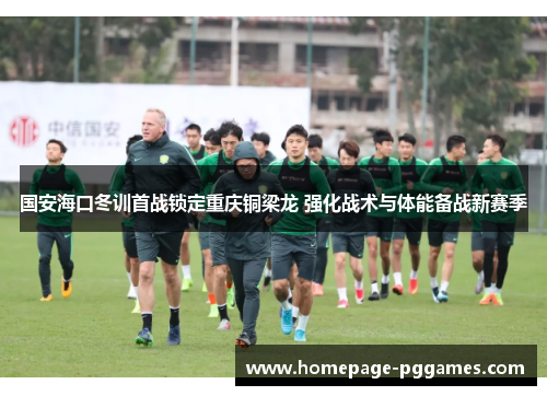 国安海口冬训首战锁定重庆铜梁龙 强化战术与体能备战新赛季