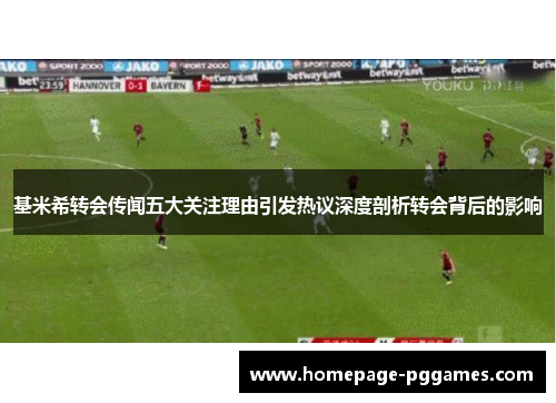 基米希转会传闻五大关注理由引发热议深度剖析转会背后的影响