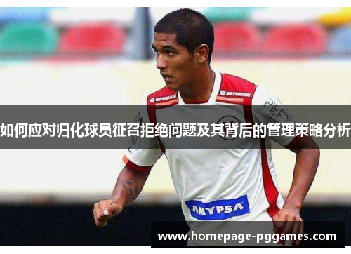 如何应对归化球员征召拒绝问题及其背后的管理策略分析