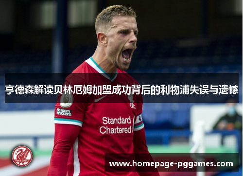 亨德森解读贝林厄姆加盟成功背后的利物浦失误与遗憾