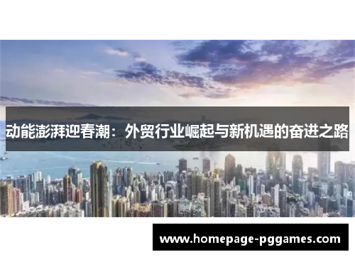 动能澎湃迎春潮：外贸行业崛起与新机遇的奋进之路