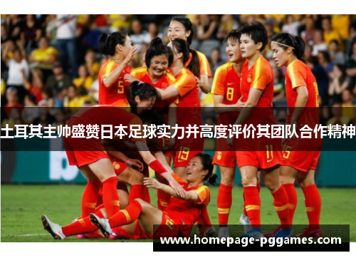 土耳其主帅盛赞日本足球实力并高度评价其团队合作精神