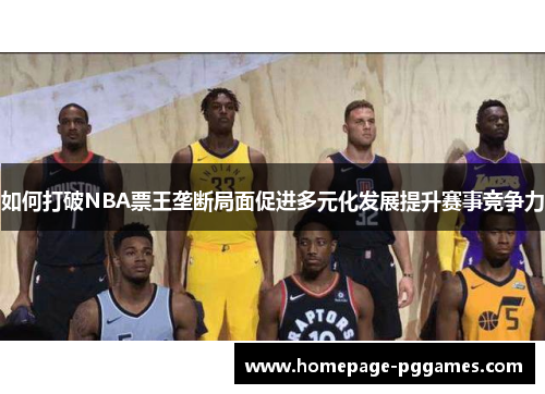 如何打破NBA票王垄断局面促进多元化发展提升赛事竞争力