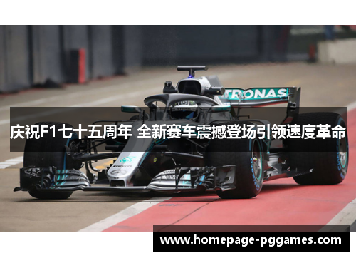 庆祝F1七十五周年 全新赛车震撼登场引领速度革命