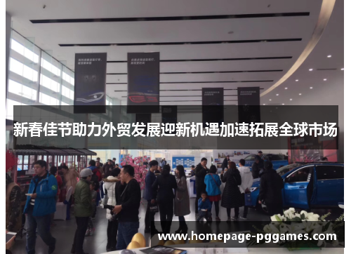 新春佳节助力外贸发展迎新机遇加速拓展全球市场