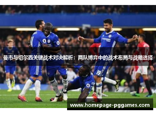 曼市与切尔西关键战术对决解析：两队博弈中的战术布局与战略选择