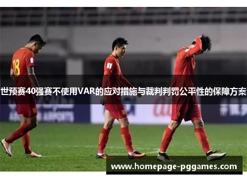 世预赛40强赛不使用VAR的应对措施与裁判判罚公平性的保障方案