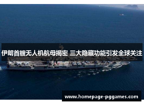 伊朗首艘无人机航母揭密 三大隐藏功能引发全球关注