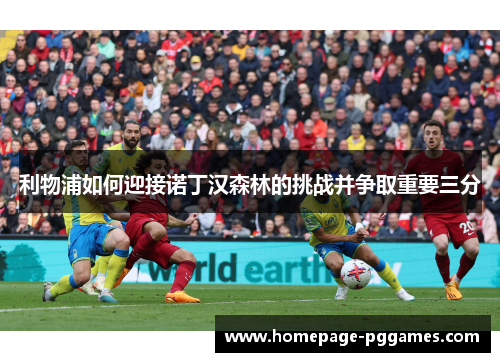 利物浦如何迎接诺丁汉森林的挑战并争取重要三分