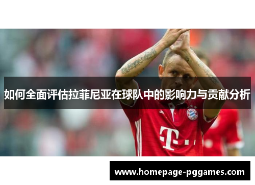如何全面评估拉菲尼亚在球队中的影响力与贡献分析