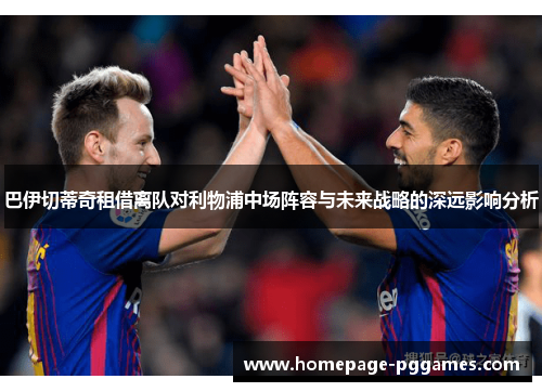 巴伊切蒂奇租借离队对利物浦中场阵容与未来战略的深远影响分析