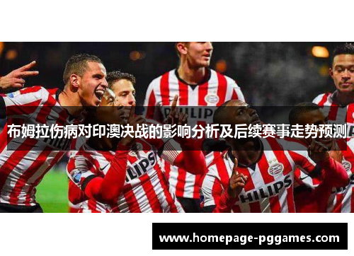 布姆拉伤病对印澳决战的影响分析及后续赛事走势预测