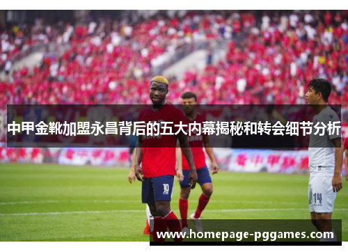 中甲金靴加盟永昌背后的五大内幕揭秘和转会细节分析