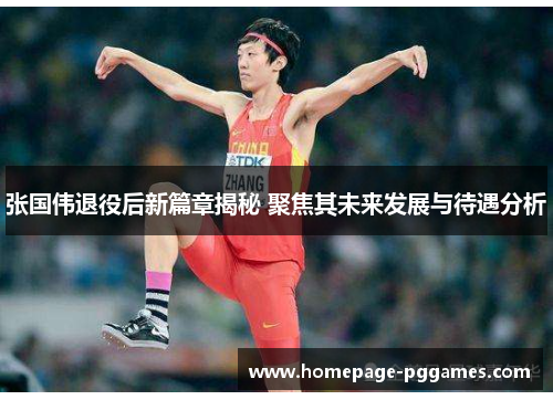 张国伟退役后新篇章揭秘 聚焦其未来发展与待遇分析