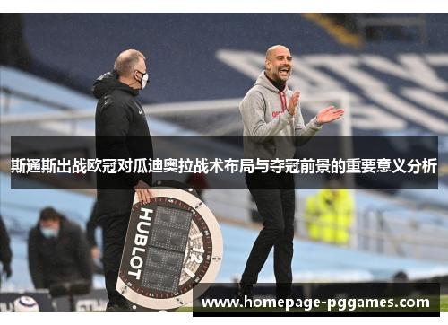 斯通斯出战欧冠对瓜迪奥拉战术布局与夺冠前景的重要意义分析