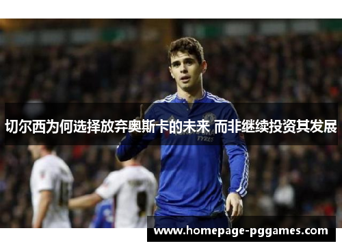 切尔西为何选择放弃奥斯卡的未来 而非继续投资其发展