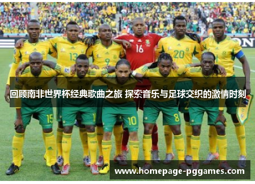 回顾南非世界杯经典歌曲之旅 探索音乐与足球交织的激情时刻
