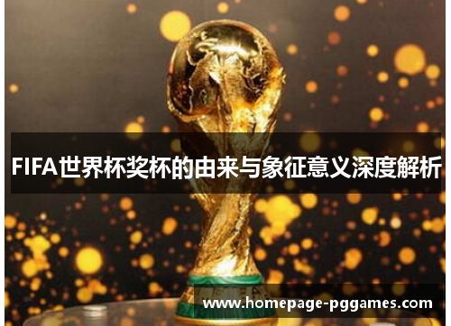 FIFA世界杯奖杯的由来与象征意义深度解析