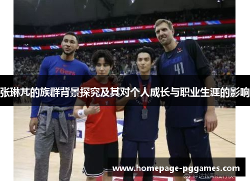 张琳芃的族群背景探究及其对个人成长与职业生涯的影响