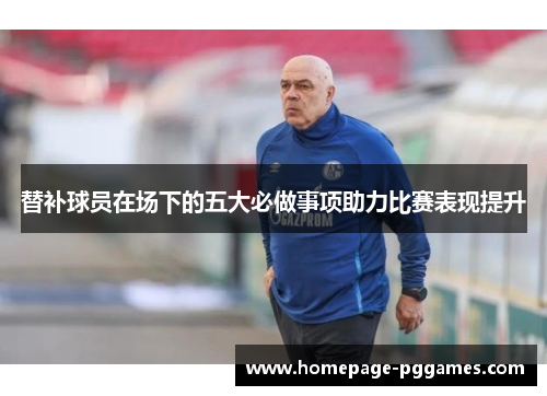 替补球员在场下的五大必做事项助力比赛表现提升