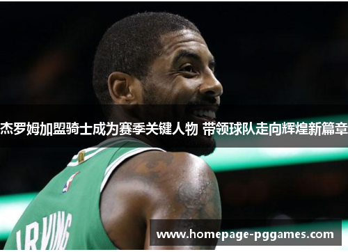 杰罗姆加盟骑士成为赛季关键人物 带领球队走向辉煌新篇章