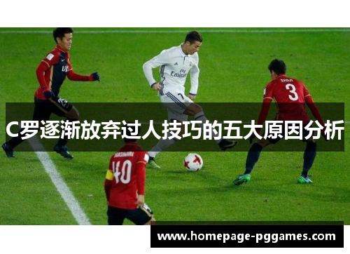 C罗逐渐放弃过人技巧的五大原因分析
