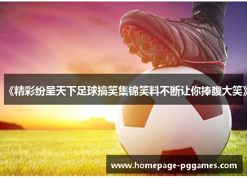 《精彩纷呈天下足球搞笑集锦笑料不断让你捧腹大笑》