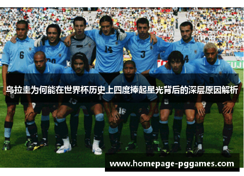乌拉圭为何能在世界杯历史上四度捧起星光背后的深层原因解析