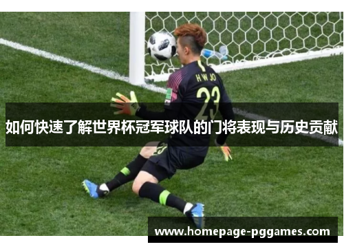如何快速了解世界杯冠军球队的门将表现与历史贡献
