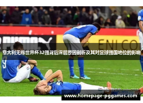 意大利无缘世界杯32强背后深层原因剖析及其对足球强国地位的影响