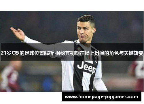 21岁C罗的足球位置解析 揭秘其初期在场上扮演的角色与关键转变