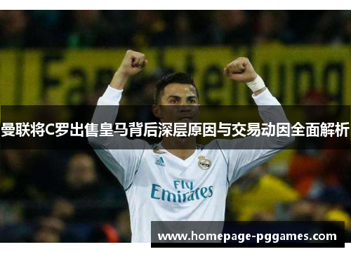 曼联将C罗出售皇马背后深层原因与交易动因全面解析