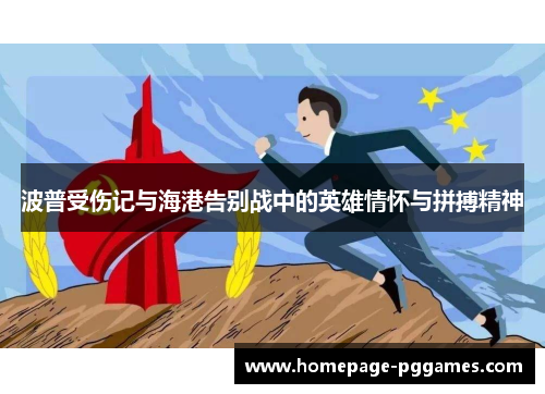波普受伤记与海港告别战中的英雄情怀与拼搏精神