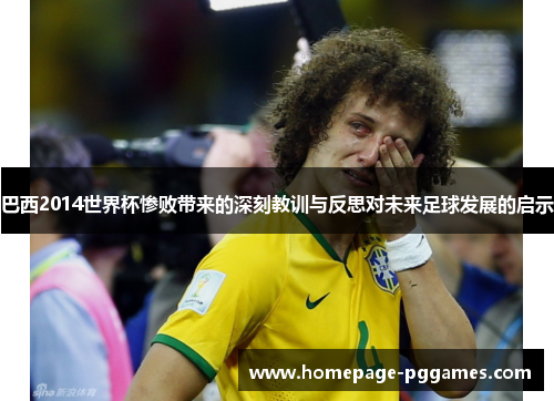 巴西2014世界杯惨败带来的深刻教训与反思对未来足球发展的启示