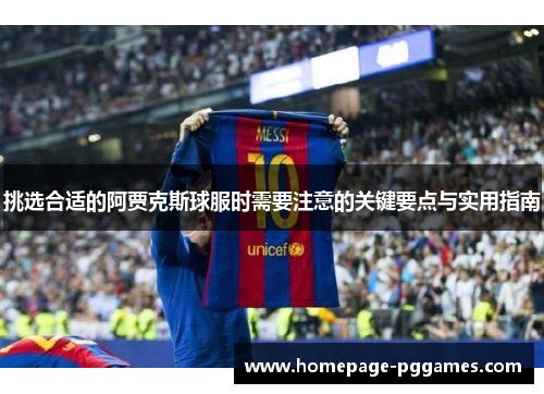 挑选合适的阿贾克斯球服时需要注意的关键要点与实用指南