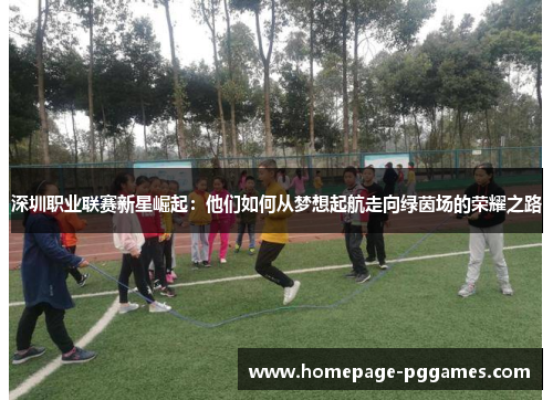 深圳职业联赛新星崛起：他们如何从梦想起航走向绿茵场的荣耀之路