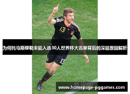 为何托马斯穆勒未能入选30人世界杯大名单背后的深层原因解析