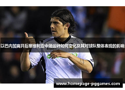 以巴内加离开后塞维利亚中场运转如何变化及其对球队整体表现的影响