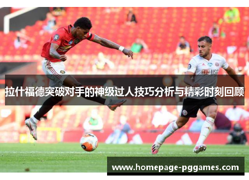 拉什福德突破对手的神级过人技巧分析与精彩时刻回顾