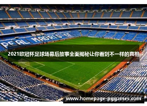 2021欧冠杯足球场幕后故事全面揭秘让你看到不一样的真相