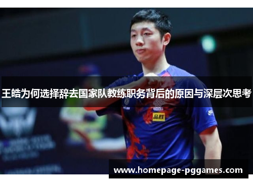 王皓为何选择辞去国家队教练职务背后的原因与深层次思考
