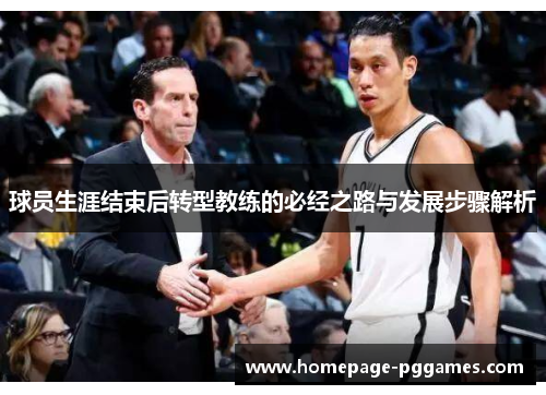 球员生涯结束后转型教练的必经之路与发展步骤解析 球员生涯结束后转型教练的必经之路与发展步骤解析